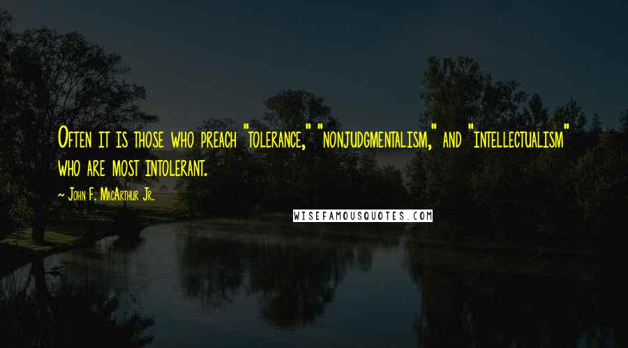 John F. MacArthur Jr. Quotes: Often it is those who preach "tolerance," "nonjudgmentalism," and "intellectualism" who are most intolerant.