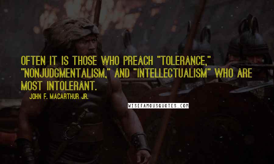 John F. MacArthur Jr. Quotes: Often it is those who preach "tolerance," "nonjudgmentalism," and "intellectualism" who are most intolerant.