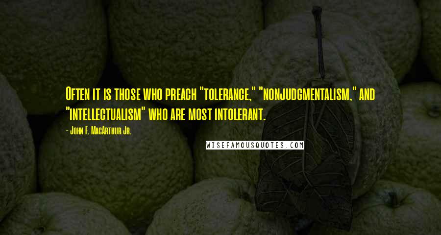 John F. MacArthur Jr. Quotes: Often it is those who preach "tolerance," "nonjudgmentalism," and "intellectualism" who are most intolerant.