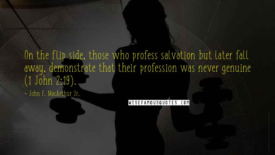 John F. MacArthur Jr. Quotes: On the flip side, those who profess salvation but later fall away, demonstrate that their profession was never genuine (1 John 2:19).