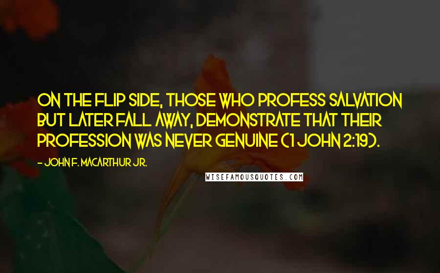 John F. MacArthur Jr. Quotes: On the flip side, those who profess salvation but later fall away, demonstrate that their profession was never genuine (1 John 2:19).