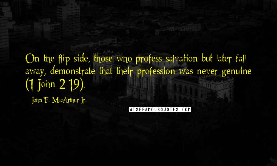 John F. MacArthur Jr. Quotes: On the flip side, those who profess salvation but later fall away, demonstrate that their profession was never genuine (1 John 2:19).