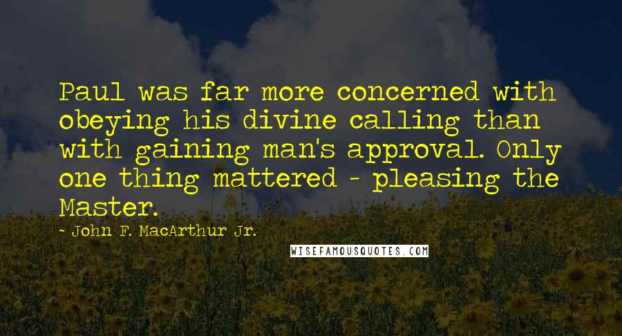 John F. MacArthur Jr. Quotes: Paul was far more concerned with obeying his divine calling than with gaining man's approval. Only one thing mattered - pleasing the Master.