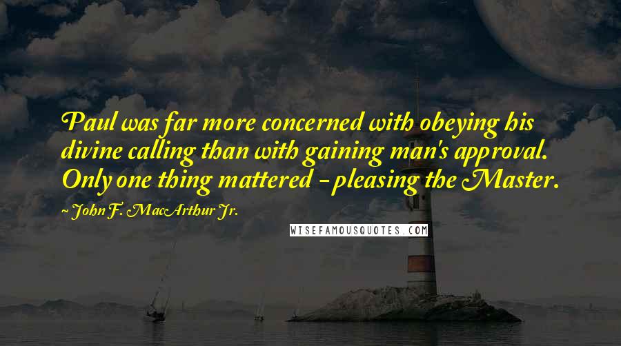 John F. MacArthur Jr. Quotes: Paul was far more concerned with obeying his divine calling than with gaining man's approval. Only one thing mattered - pleasing the Master.