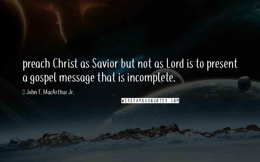 John F. MacArthur Jr. Quotes: preach Christ as Savior but not as Lord is to present a gospel message that is incomplete.