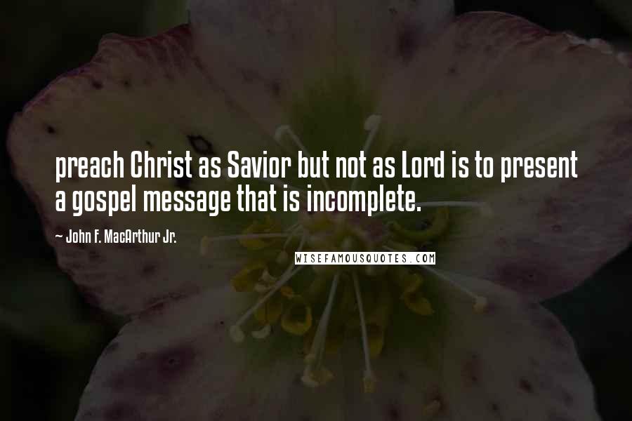 John F. MacArthur Jr. Quotes: preach Christ as Savior but not as Lord is to present a gospel message that is incomplete.