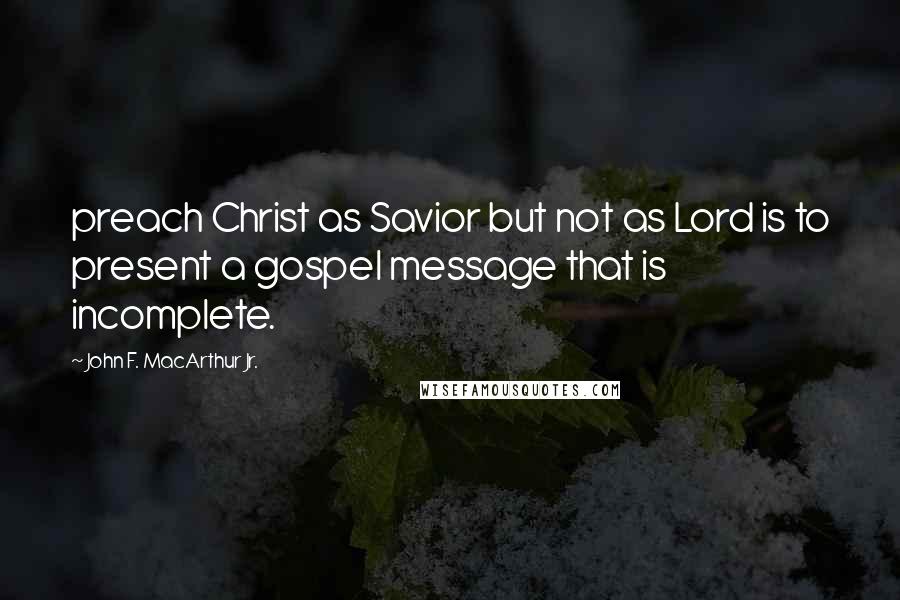 John F. MacArthur Jr. Quotes: preach Christ as Savior but not as Lord is to present a gospel message that is incomplete.