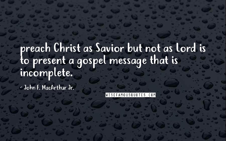 John F. MacArthur Jr. Quotes: preach Christ as Savior but not as Lord is to present a gospel message that is incomplete.