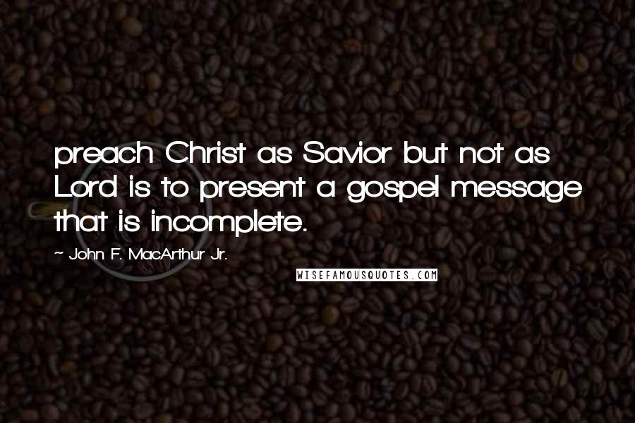 John F. MacArthur Jr. Quotes: preach Christ as Savior but not as Lord is to present a gospel message that is incomplete.