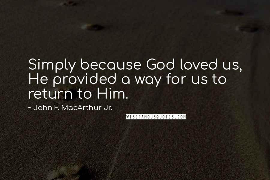 John F. MacArthur Jr. Quotes: Simply because God loved us, He provided a way for us to return to Him.
