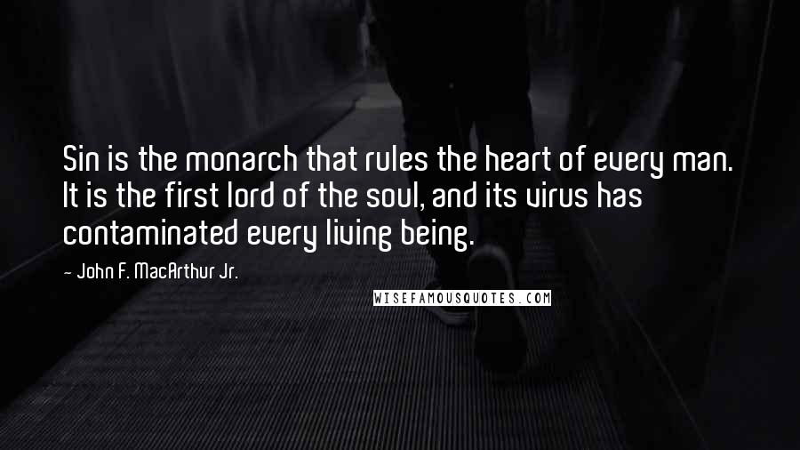John F. MacArthur Jr. Quotes: Sin is the monarch that rules the heart of every man. It is the first lord of the soul, and its virus has contaminated every living being.