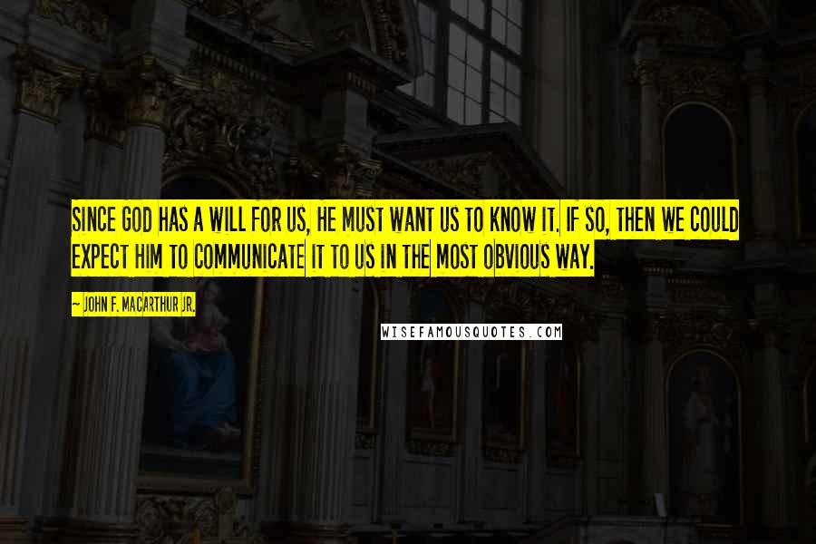 John F. MacArthur Jr. Quotes: Since God has a will for us, He must want us to know it. If so, then we could expect Him to communicate it to us in the most obvious way.