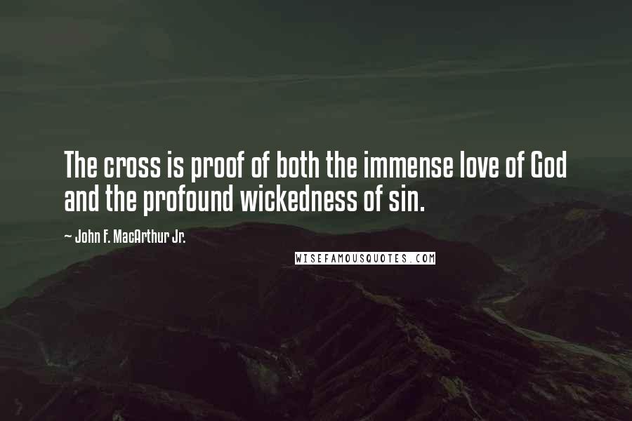 John F. MacArthur Jr. Quotes: The cross is proof of both the immense love of God and the profound wickedness of sin.