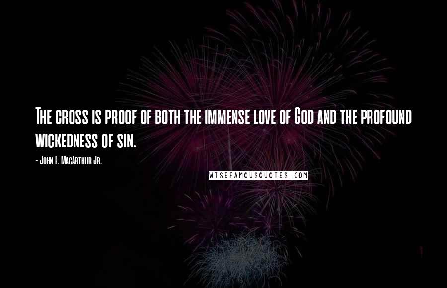 John F. MacArthur Jr. Quotes: The cross is proof of both the immense love of God and the profound wickedness of sin.