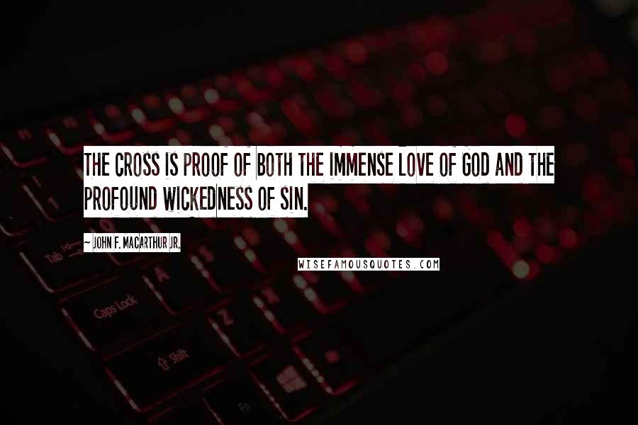 John F. MacArthur Jr. Quotes: The cross is proof of both the immense love of God and the profound wickedness of sin.
