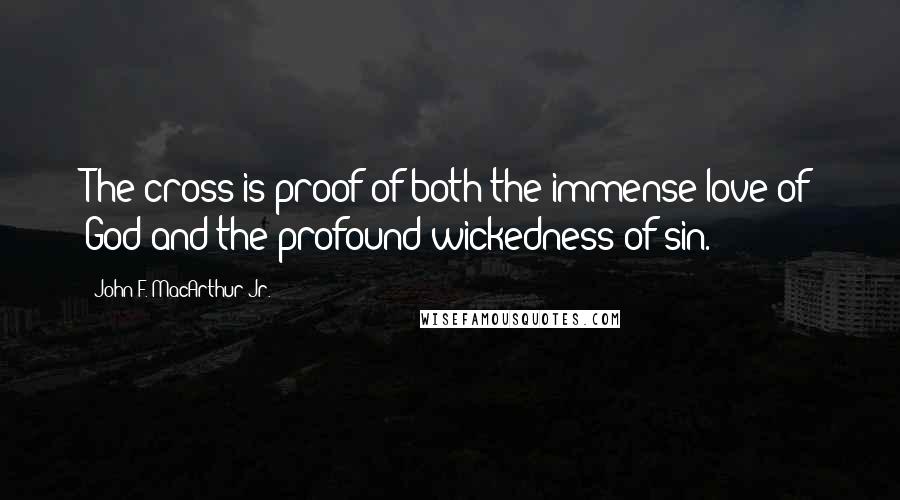 John F. MacArthur Jr. Quotes: The cross is proof of both the immense love of God and the profound wickedness of sin.