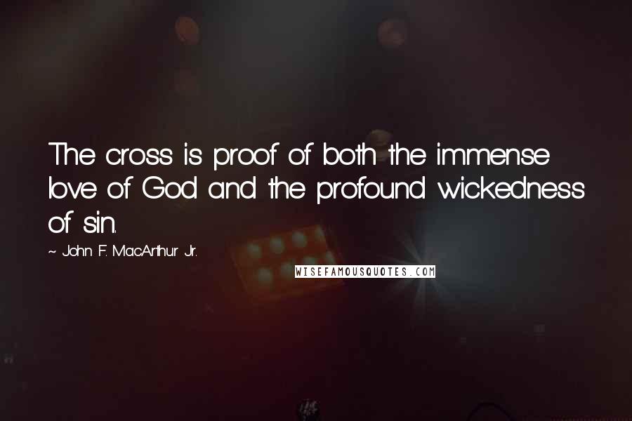 John F. MacArthur Jr. Quotes: The cross is proof of both the immense love of God and the profound wickedness of sin.