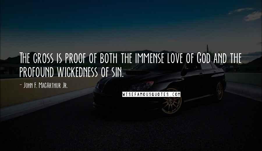 John F. MacArthur Jr. Quotes: The cross is proof of both the immense love of God and the profound wickedness of sin.