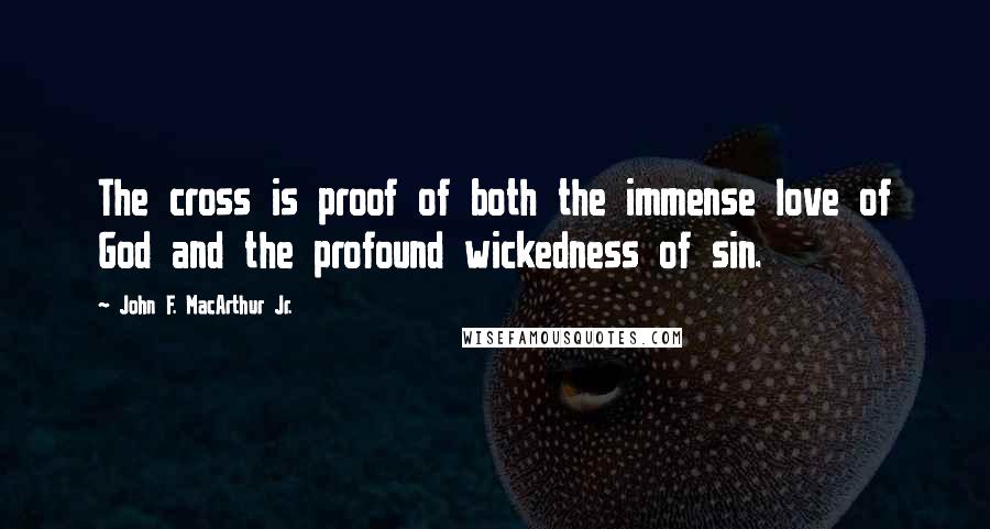 John F. MacArthur Jr. Quotes: The cross is proof of both the immense love of God and the profound wickedness of sin.