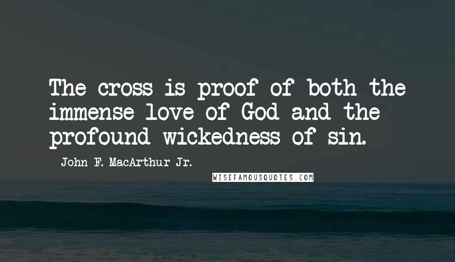 John F. MacArthur Jr. Quotes: The cross is proof of both the immense love of God and the profound wickedness of sin.
