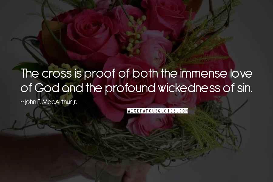 John F. MacArthur Jr. Quotes: The cross is proof of both the immense love of God and the profound wickedness of sin.