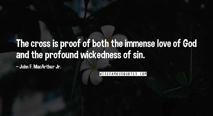 John F. MacArthur Jr. Quotes: The cross is proof of both the immense love of God and the profound wickedness of sin.