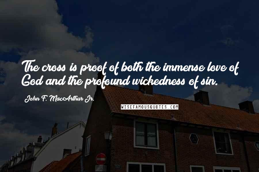 John F. MacArthur Jr. Quotes: The cross is proof of both the immense love of God and the profound wickedness of sin.