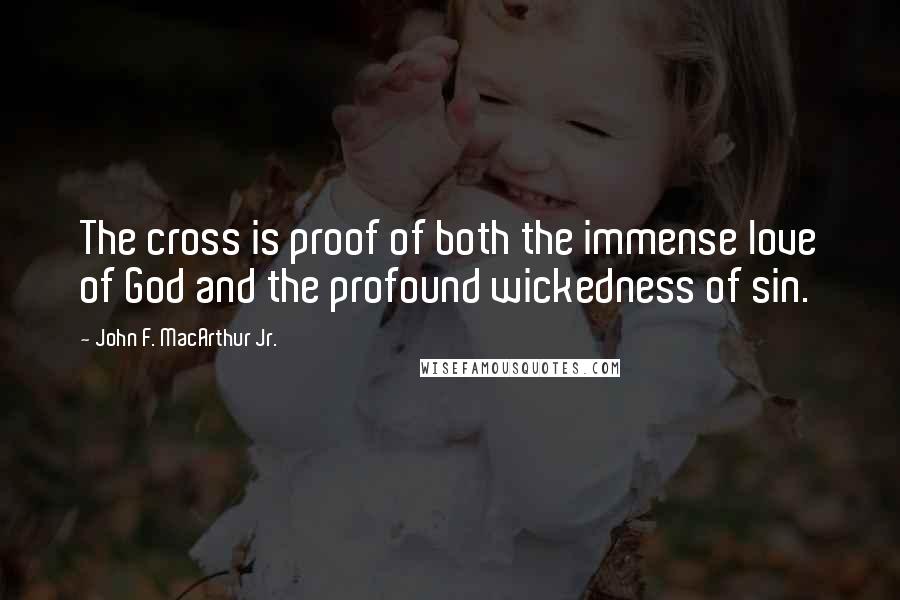 John F. MacArthur Jr. Quotes: The cross is proof of both the immense love of God and the profound wickedness of sin.