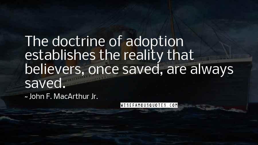 John F. MacArthur Jr. Quotes: The doctrine of adoption establishes the reality that believers, once saved, are always saved.