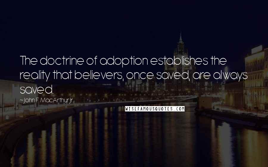 John F. MacArthur Jr. Quotes: The doctrine of adoption establishes the reality that believers, once saved, are always saved.