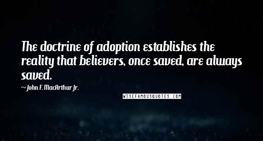 John F. MacArthur Jr. Quotes: The doctrine of adoption establishes the reality that believers, once saved, are always saved.