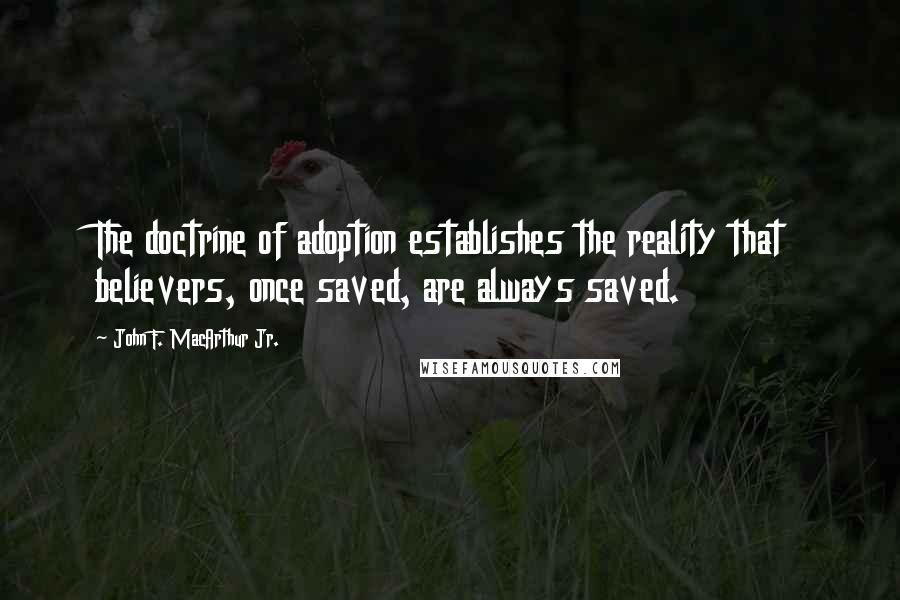 John F. MacArthur Jr. Quotes: The doctrine of adoption establishes the reality that believers, once saved, are always saved.