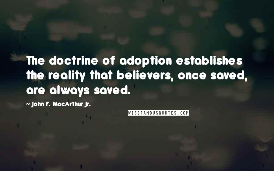 John F. MacArthur Jr. Quotes: The doctrine of adoption establishes the reality that believers, once saved, are always saved.