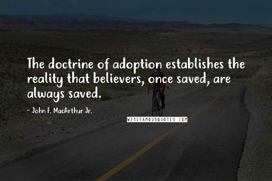 John F. MacArthur Jr. Quotes: The doctrine of adoption establishes the reality that believers, once saved, are always saved.