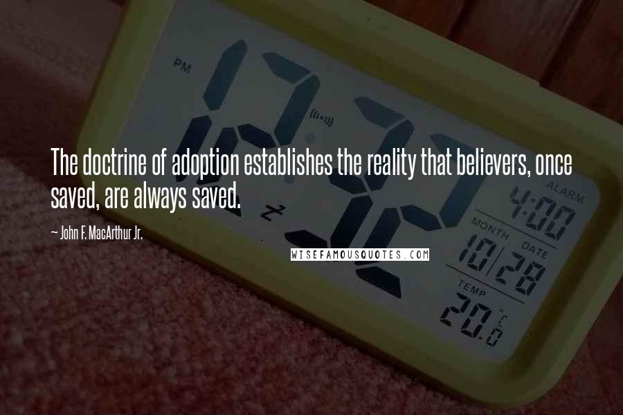 John F. MacArthur Jr. Quotes: The doctrine of adoption establishes the reality that believers, once saved, are always saved.