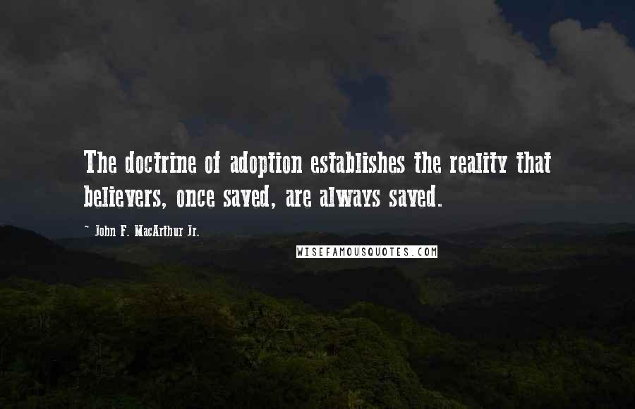 John F. MacArthur Jr. Quotes: The doctrine of adoption establishes the reality that believers, once saved, are always saved.