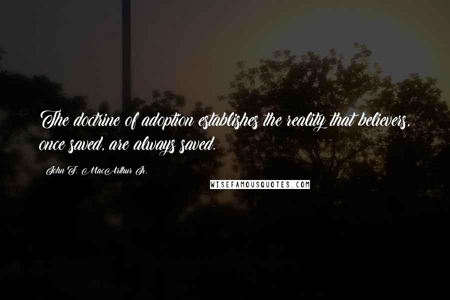 John F. MacArthur Jr. Quotes: The doctrine of adoption establishes the reality that believers, once saved, are always saved.