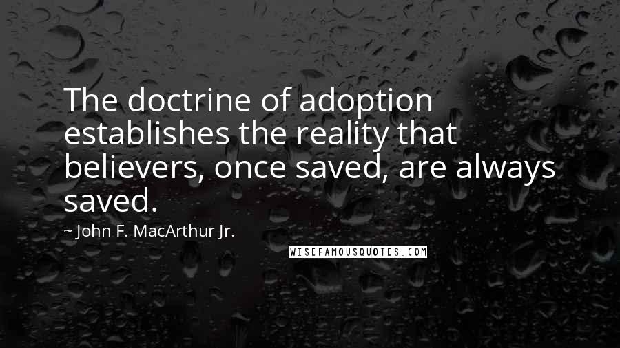 John F. MacArthur Jr. Quotes: The doctrine of adoption establishes the reality that believers, once saved, are always saved.