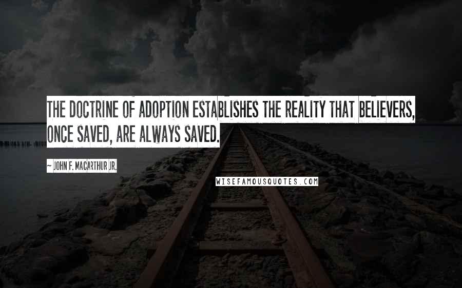 John F. MacArthur Jr. Quotes: The doctrine of adoption establishes the reality that believers, once saved, are always saved.