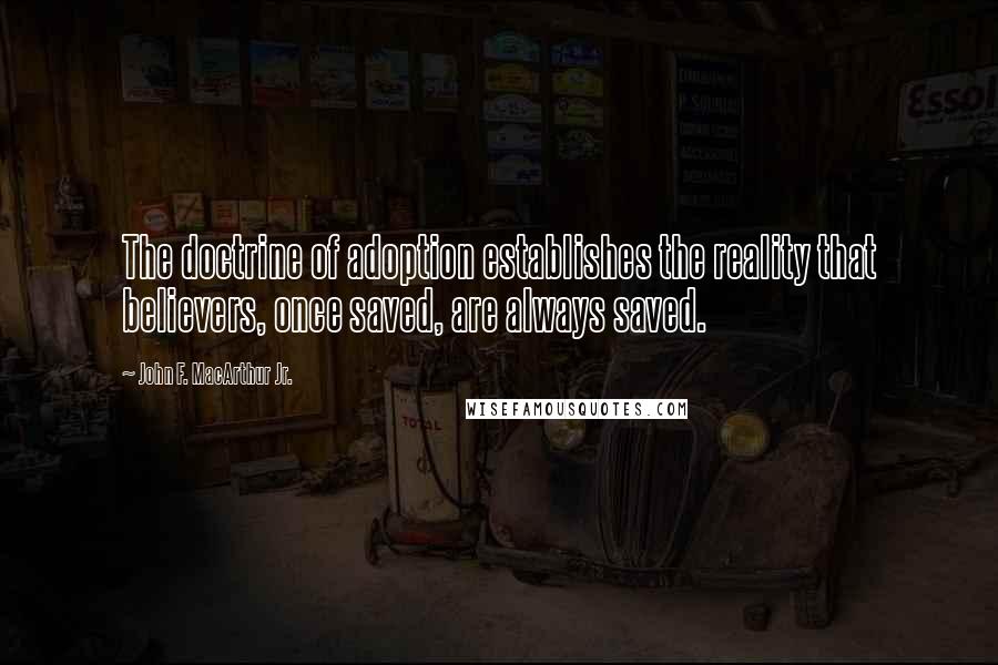 John F. MacArthur Jr. Quotes: The doctrine of adoption establishes the reality that believers, once saved, are always saved.