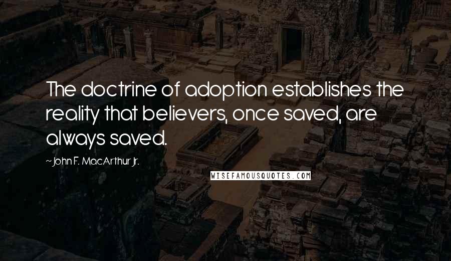 John F. MacArthur Jr. Quotes: The doctrine of adoption establishes the reality that believers, once saved, are always saved.