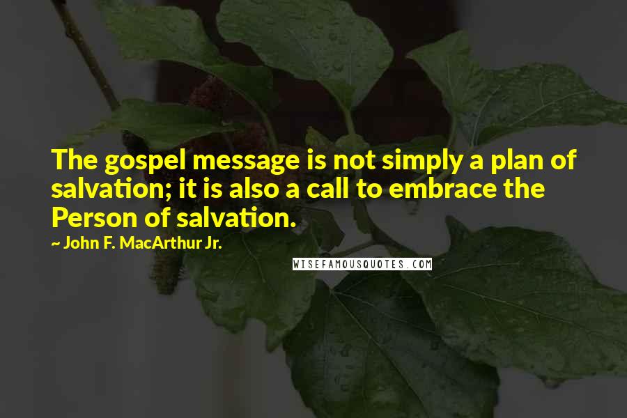 John F. MacArthur Jr. Quotes: The gospel message is not simply a plan of salvation; it is also a call to embrace the Person of salvation.