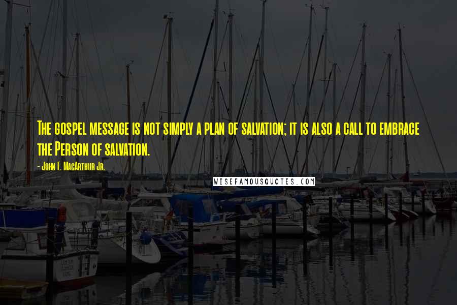 John F. MacArthur Jr. Quotes: The gospel message is not simply a plan of salvation; it is also a call to embrace the Person of salvation.