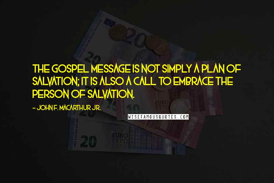 John F. MacArthur Jr. Quotes: The gospel message is not simply a plan of salvation; it is also a call to embrace the Person of salvation.