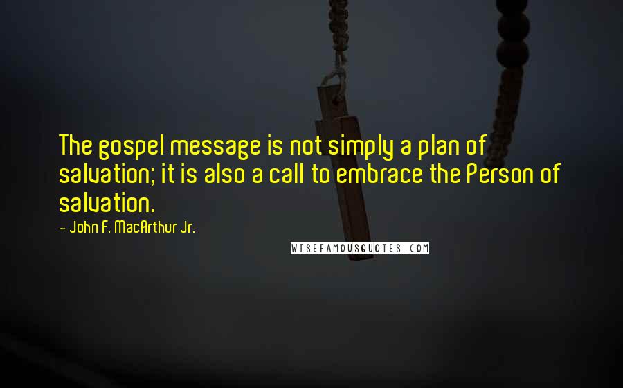 John F. MacArthur Jr. Quotes: The gospel message is not simply a plan of salvation; it is also a call to embrace the Person of salvation.