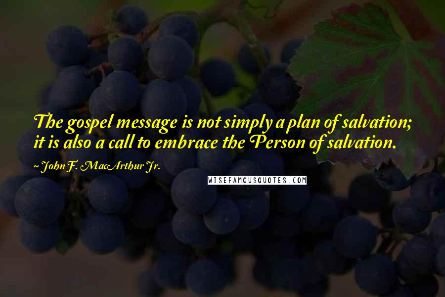 John F. MacArthur Jr. Quotes: The gospel message is not simply a plan of salvation; it is also a call to embrace the Person of salvation.