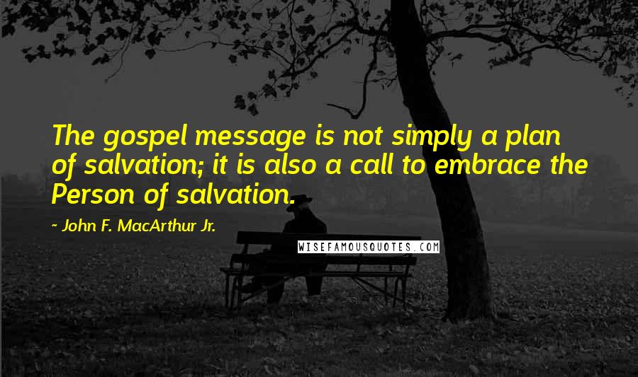 John F. MacArthur Jr. Quotes: The gospel message is not simply a plan of salvation; it is also a call to embrace the Person of salvation.