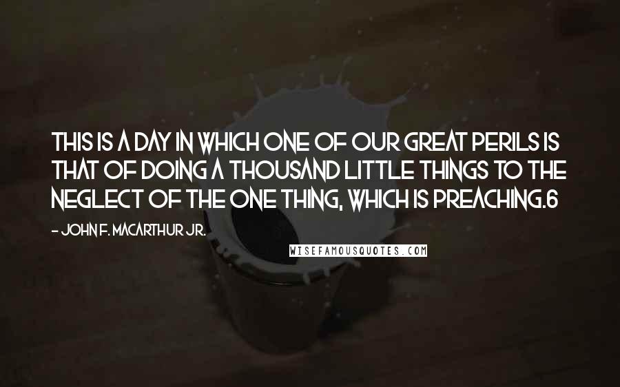 John F. MacArthur Jr. Quotes: This is a day in which one of our great perils is that of doing a thousand little things to the neglect of the one thing, which is preaching.6