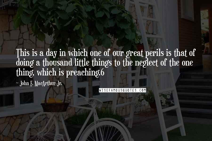 John F. MacArthur Jr. Quotes: This is a day in which one of our great perils is that of doing a thousand little things to the neglect of the one thing, which is preaching.6