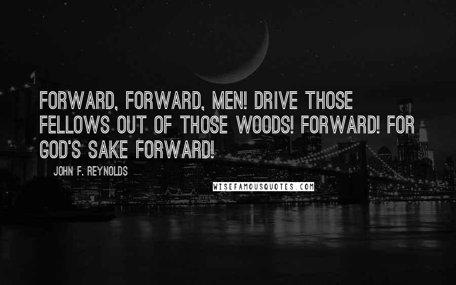 John F. Reynolds Quotes: Forward, forward, men! Drive those fellows out of those woods! Forward! For God's sake forward!